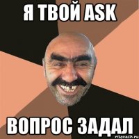 я твой ask вопрос задал