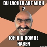 Du lachen auf mich ? Ich bin bombe haben