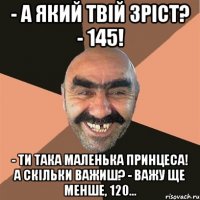 - А який твій зріст? - 145! - Ти така маленька принцеса! А скільки важиш? - Важу ще менше, 120...