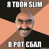 Я твой slim В рот Єбал