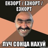 ЕКЗОРТ / ЕЗКОРТ / ЕЗКОРТ ЛУЧ СОНЦА НАХУЙ