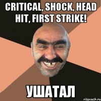 Critical, shock, head hit, first strike! Ушатал