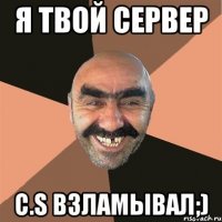 Я твой сервер C.S Взламывал;)