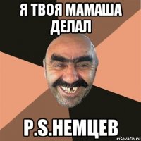 Я твоя мамаша делал P.S.Немцев