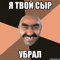 Я твой сыр убрал