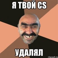 Я твой cs удалял