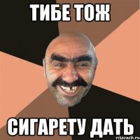 тибе тож сигарету дать