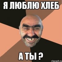 Я люблю хлеб А ты ?