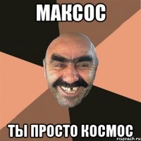 Максос Ты просто космос