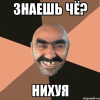 Знаешь чё? Нихуя