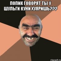 Попик говорят ты у Шульги куни хуяришь??? 