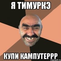 я тимуркэ купи кампутеррр