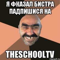 Я фказал бистра падпишися на TheSchoolTV