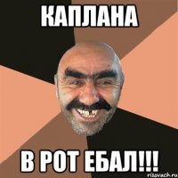 Каплана В рот ебал!!!