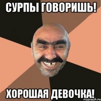 Сурпы говоришь! хорошая девочка!