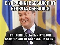 с Украины сьебался от беркута сьебался от Росии сьебусь и от вася сьебусь ане не сьебусь он силач ***ть