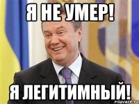 я не умер! я легитимный!