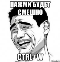 Нажми будет смешно CTRL+W