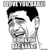 I love you,baby! Я люблю вас,бабы!