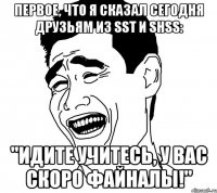 Первое, что я сказал сегодня друзьям из SST и SHSS: "Идите учитесь, у вас скоро файналы!"