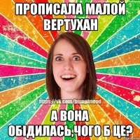 прописала малой вертухан а вона обідилась,чого б це?