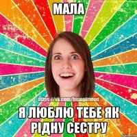 мала я люблю тебе як рідну сестру