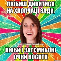 Любиш дивитися на хлопчаці зади, люби і затємньоні очки носити