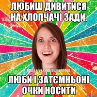 Любиш дивитися на хлопчачі зади, люби і затємньоні очки носити