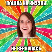 пошла на Кизэли не вернулась