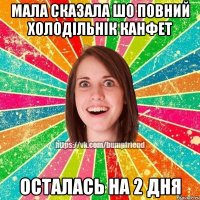 мала сказала шо повний холодільнік канфет осталась на 2 дня