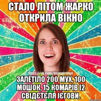 стало літом жарко открила вікно залетіло 200 мух, 100 мошок, 15 комарів і2 свідєтєля ієгови.