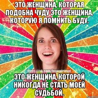 Это женщина, которая подобна чуду Это женщина, которую я помнить буду, Это женщина, которой никогда не стать моей судьбой.