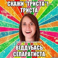 Скажи ''триста''! - Триста Віддубась сепаратиста