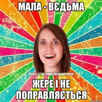 мала - вєдьма жере і не поправляється