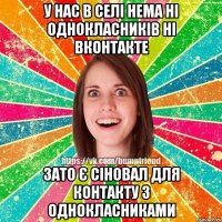 у нас в селі нема ні однокласників ні вконтакте зато є сіновал для контакту з однокласниками