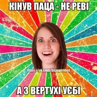 кінув паца - не реві а з вертухі уєбі