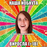 наша йобнута ВИРОСЛА (+18)