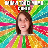 Хана-у твоєї мами син))) 