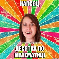 КАПЄЄЦ ДЕСЯТКА ПО МАТЕМАТИЦІ