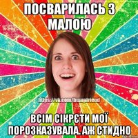 посварилась з малою всім сікрєти мої порозказувала. аж стидно