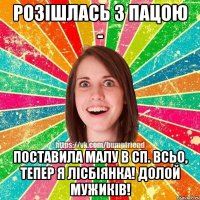 розішлась з пацою - поставила малу в сп. всьо, тепер я лісбіянка! долой мужиків!