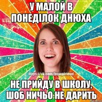 у малой в понеділок днюха не прийду в школу, шоб ничьо не дарить