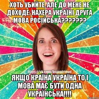 Хоть убийте, але до мене не доходе: НАХЕРА УКРАЇНІ ДРУГА МОВА РОСІЙСЬКА??????? Якщо країна УКРАЇНА то і мова має бути одна УКРАЇНСЬКА!!!!