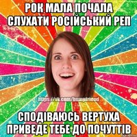 рок мала почала слухати російський реп сподіваюсь вертуха приведе тебе до почуттів