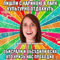 Пишли с Кариною в парк культурно отдохнуть Обисрали и обсудили всих хто кризь нас проходив