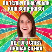 по тєліку показували кліп волочкової од того співу пропав сігнал