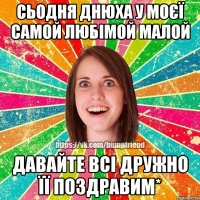 Сьодня днюха у моєї самой любімой малой давайте всі дружно її поздравим*