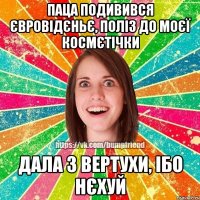 паца подивився євровідєньє, поліз до моєї космєтічки дала з вертухи, ібо нєхуй