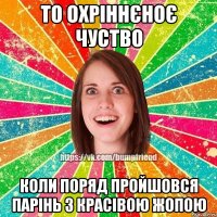 То охріннєноє чуство Коли поряд пройшовся парінь з красівою жопою