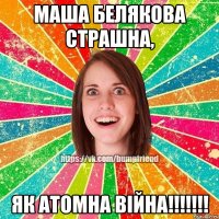 Маша Белякова страшна, як атомна війна!!!!!!!